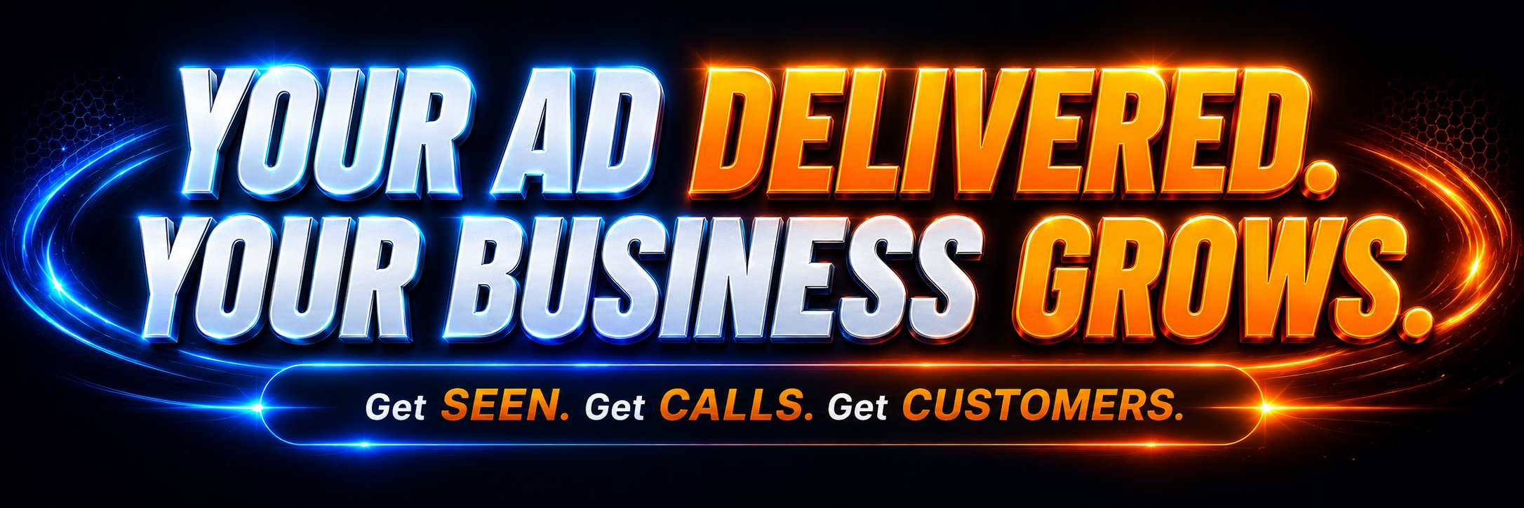 Your Ad Delivered. Your Business Grows. Get SEEN. Get CALLS. Get CUSTOMERS.